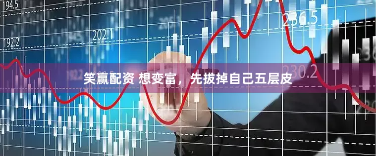 笑赢配资 想变富，先拔掉自己五层皮